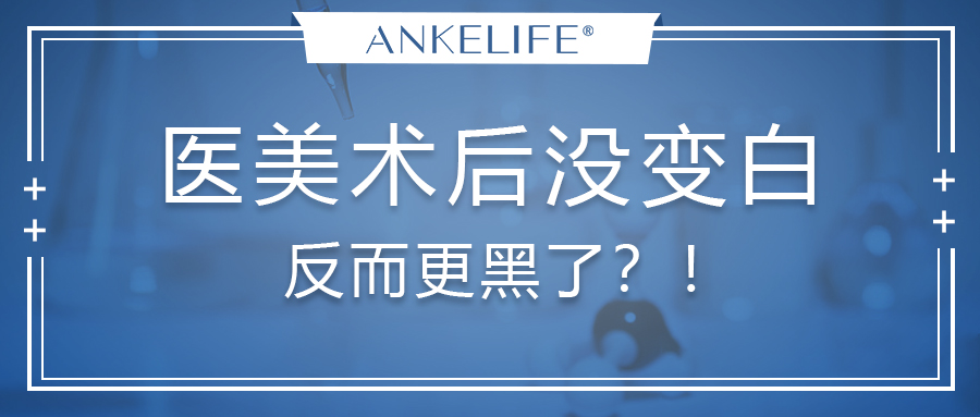 醫(yī)美術(shù)后沒變白，反而更黑了？！